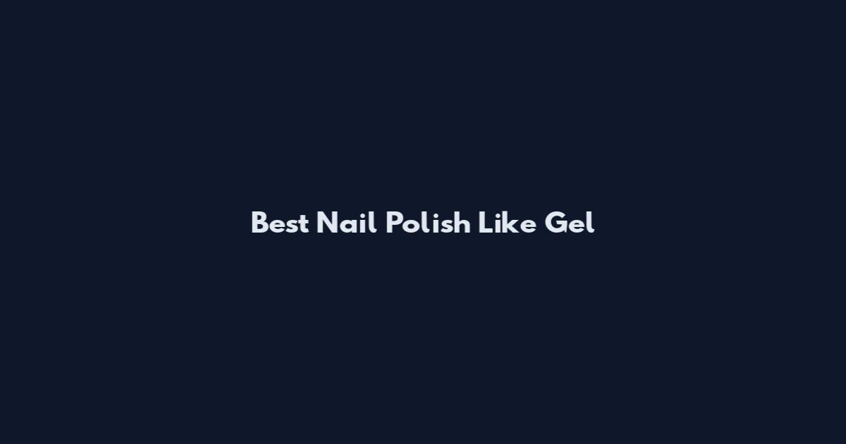 Best Nail Polish Like Gel