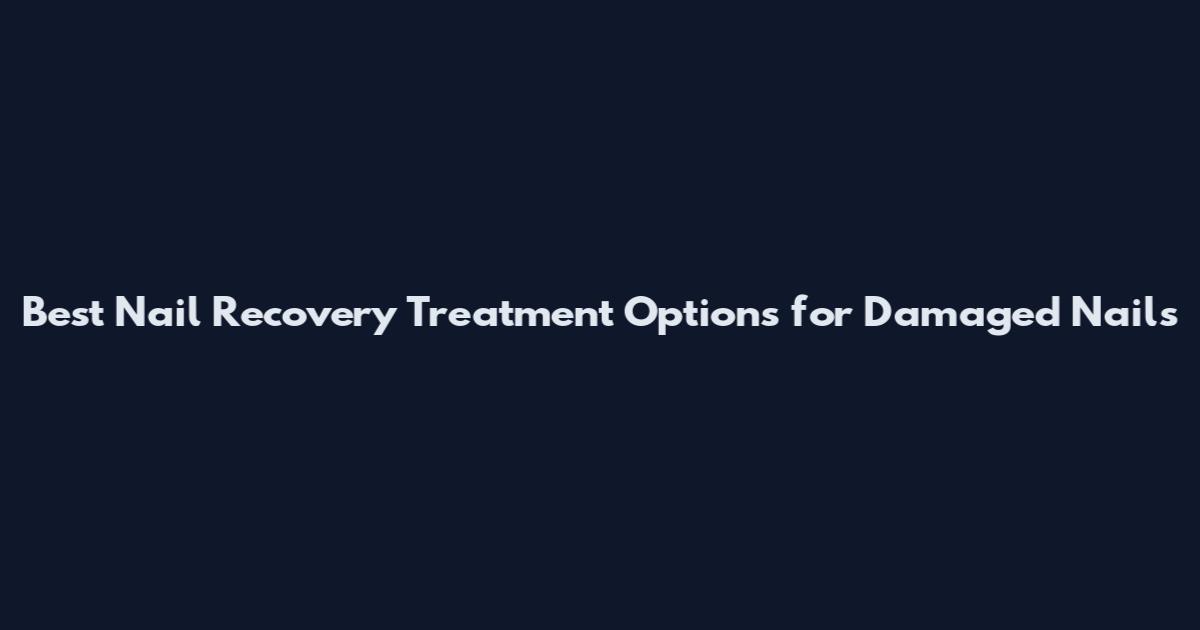 Best Nail Recovery Treatment Options for Damaged Nails
