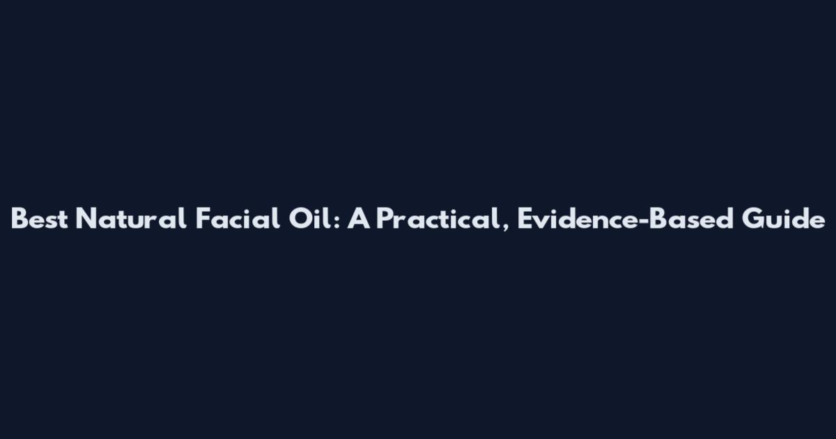 Best Natural Facial Oil: A Practical, Evidence-Based Guide