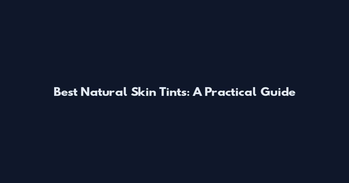 Best Natural Skin Tints: A Practical Guide