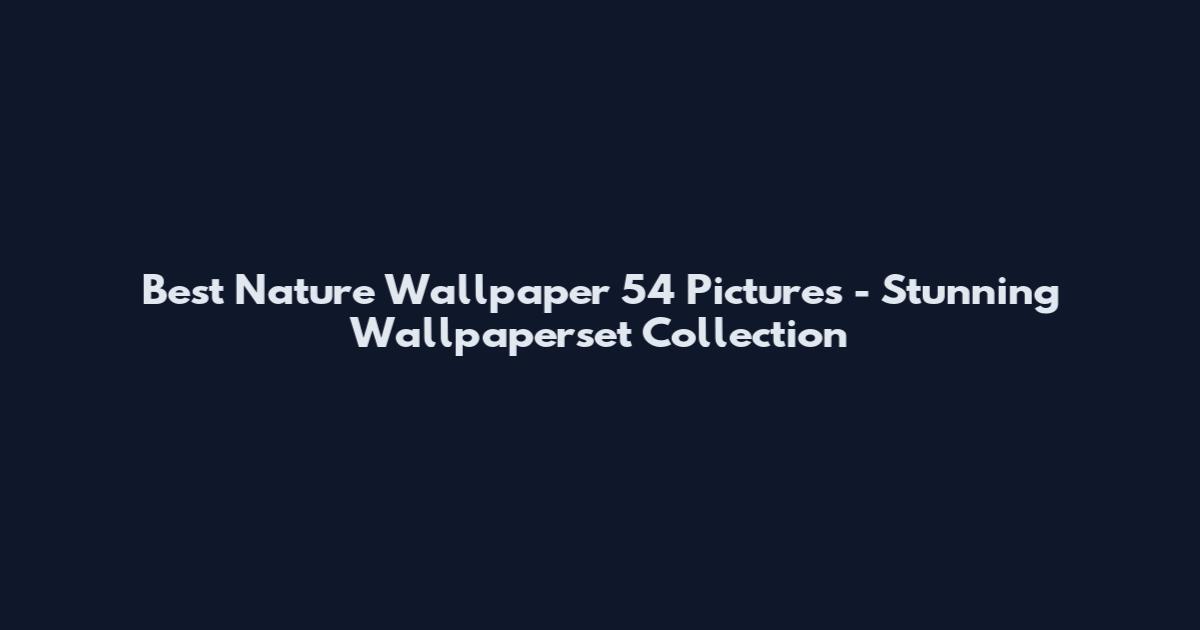 Best Nature Wallpaper 54 Pictures - Stunning Wallpaperset Collection