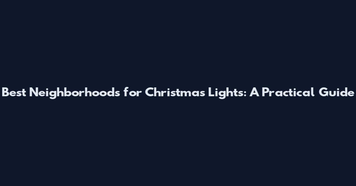 Best Neighborhoods for Christmas Lights: A Practical Guide