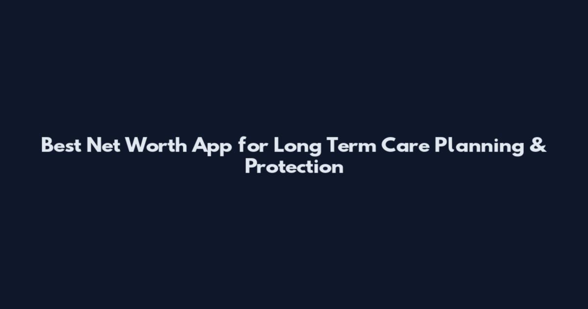 Best Net Worth App for Long Term Care Planning & Protection