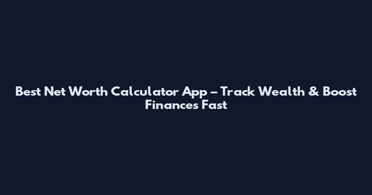 Best Net Worth Calculator App – Track Wealth & Boost Finances Fast