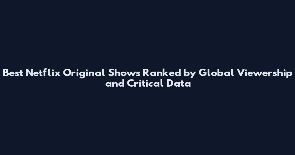 Best Netflix Original Shows Ranked by Global Viewership and Critical Data