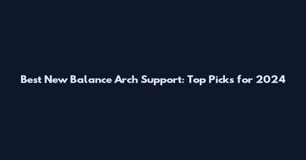 Best New Balance Arch Support: Top Picks for 2024