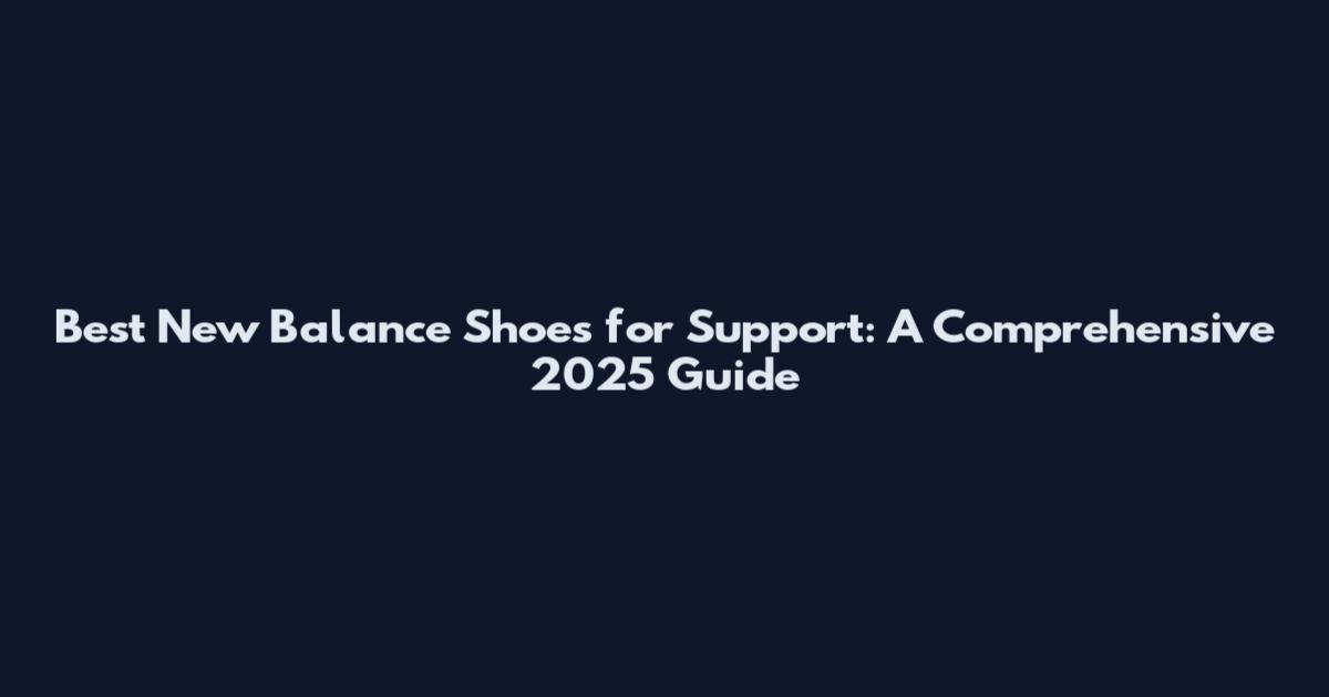 Best New Balance Shoes for Support: A Comprehensive 2025 Guide