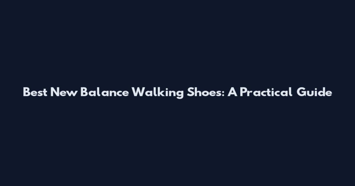 Best New Balance Walking Shoes: A Practical Guide