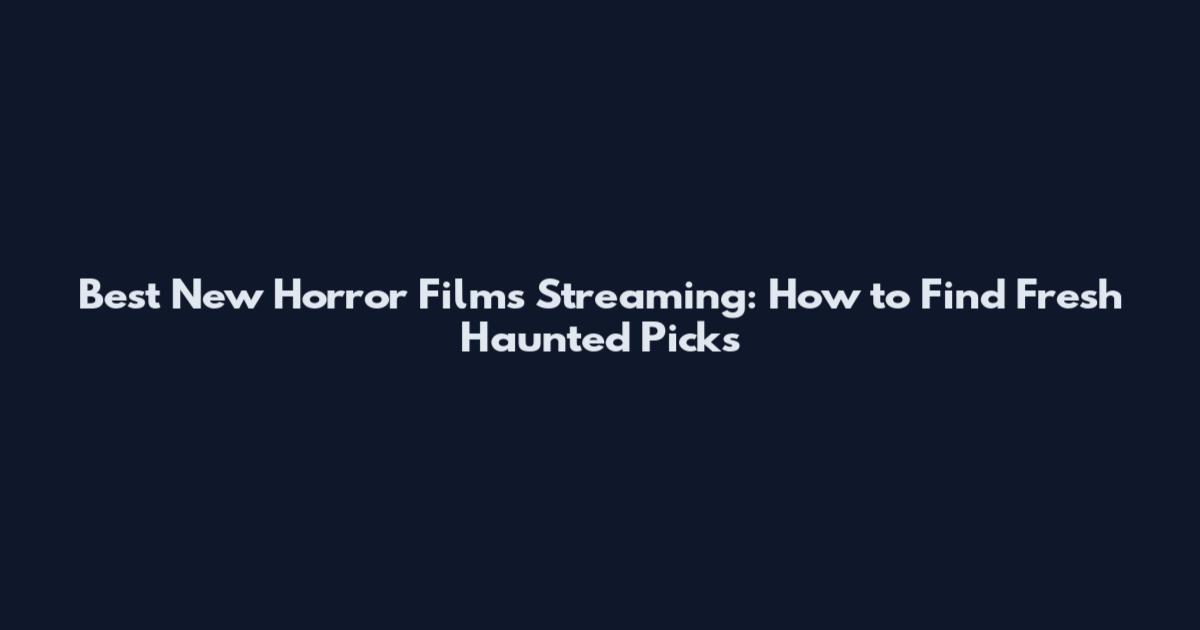 Best New Horror Films Streaming: How to Find Fresh Haunted Picks