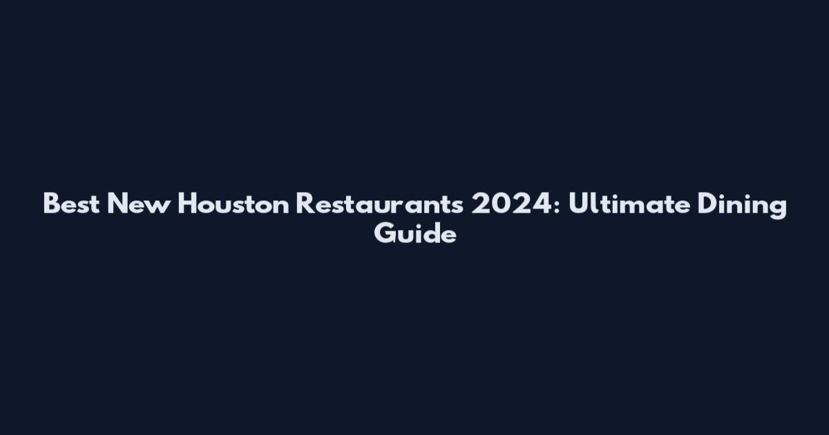 Best New Houston Restaurants 2024: Ultimate Dining Guide
