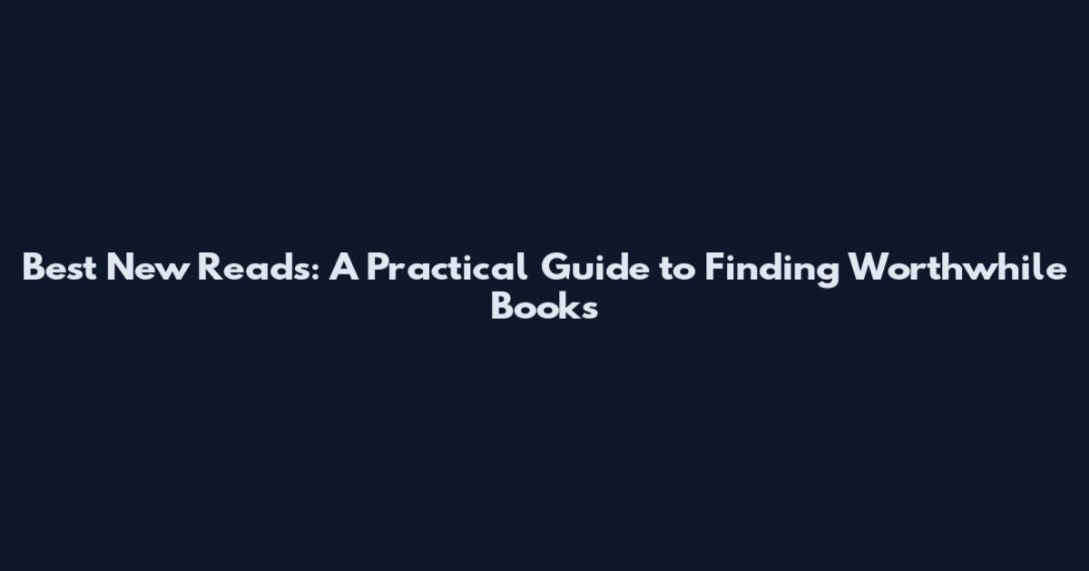 Best New Reads: A Practical Guide to Finding Worthwhile Books