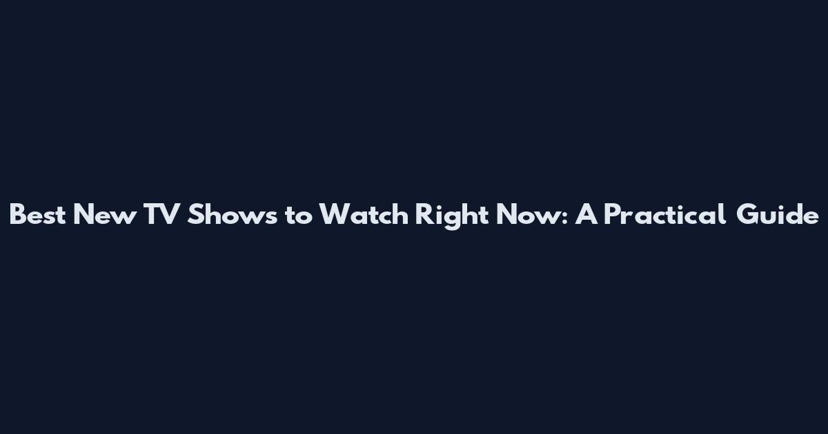 Best New TV Shows to Watch Right Now: A Practical Guide