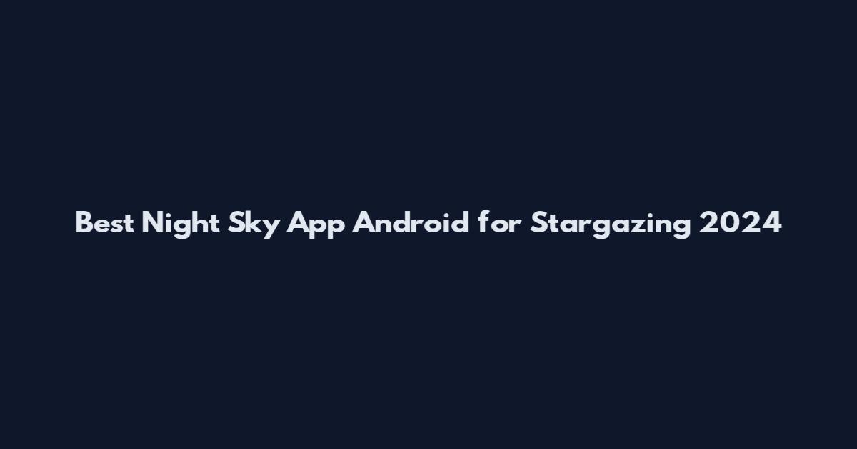 Best Night Sky App Android for Stargazing 2024