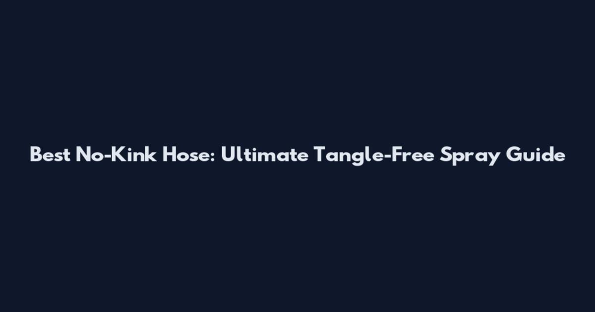 Best No-Kink Hose: Ultimate Tangle-Free Spray Guide