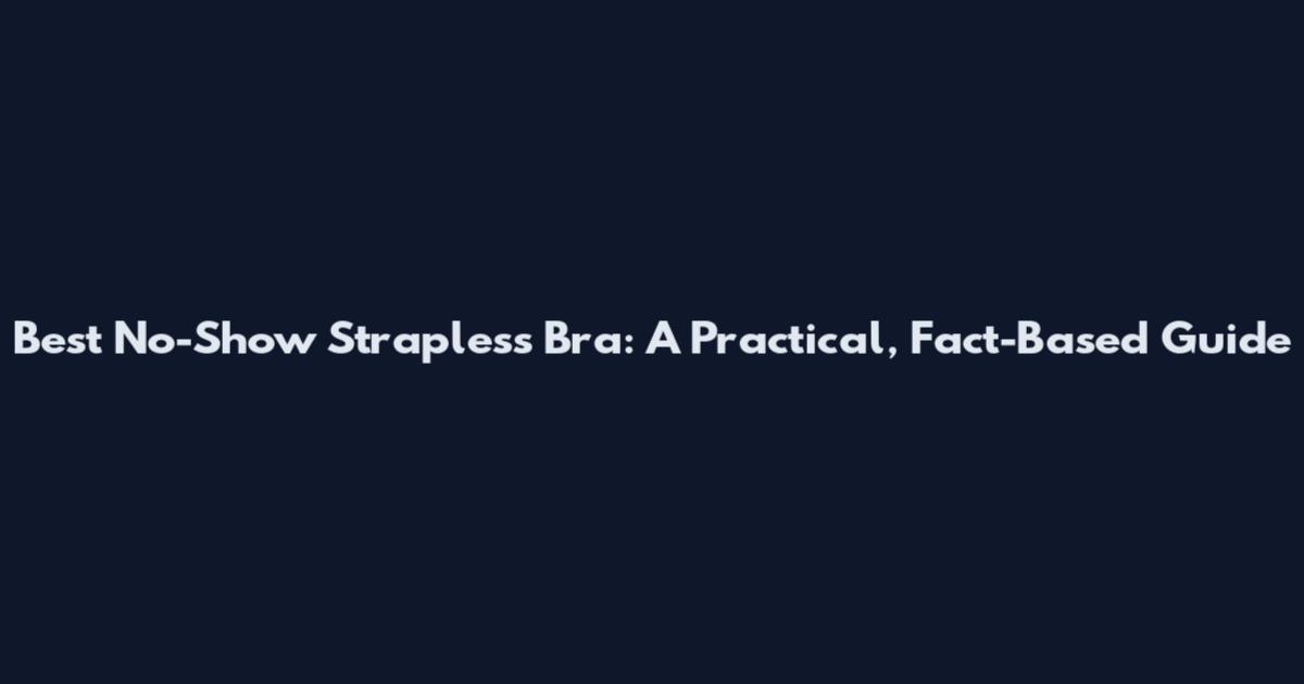 Best No-Show Strapless Bra: A Practical, Fact-Based Guide
