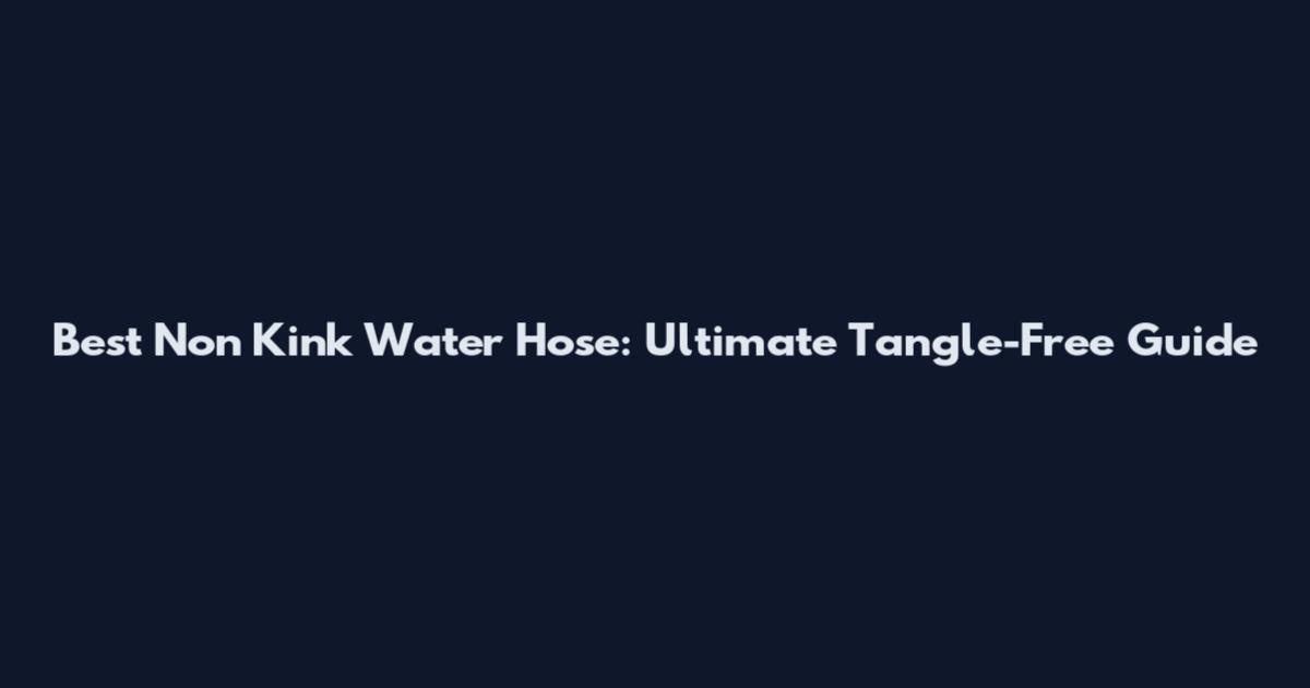 Best Non Kink Water Hose: Ultimate Tangle-Free Guide