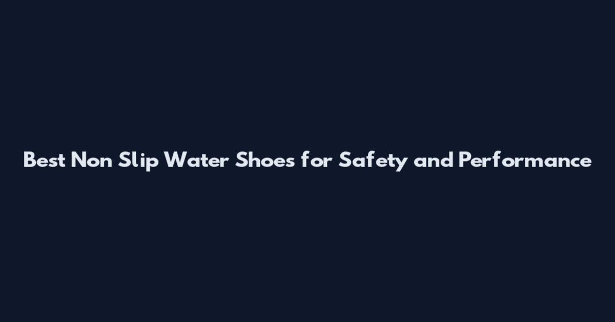 Best Non Slip Water Shoes for Safety and Performance