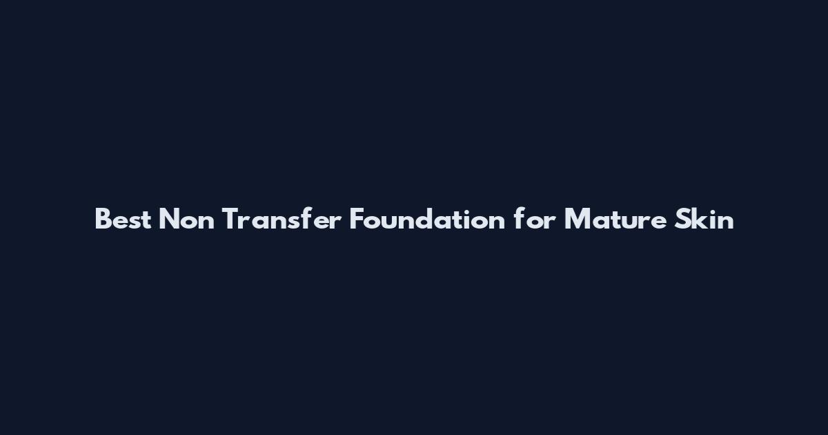 Best Non Transfer Foundation for Mature Skin
