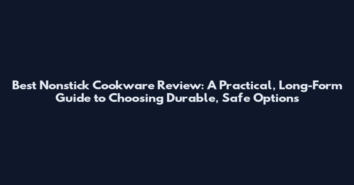 Best Nonstick Cookware Review: A Practical, Long-Form Guide to Choosing Durable, Safe Options