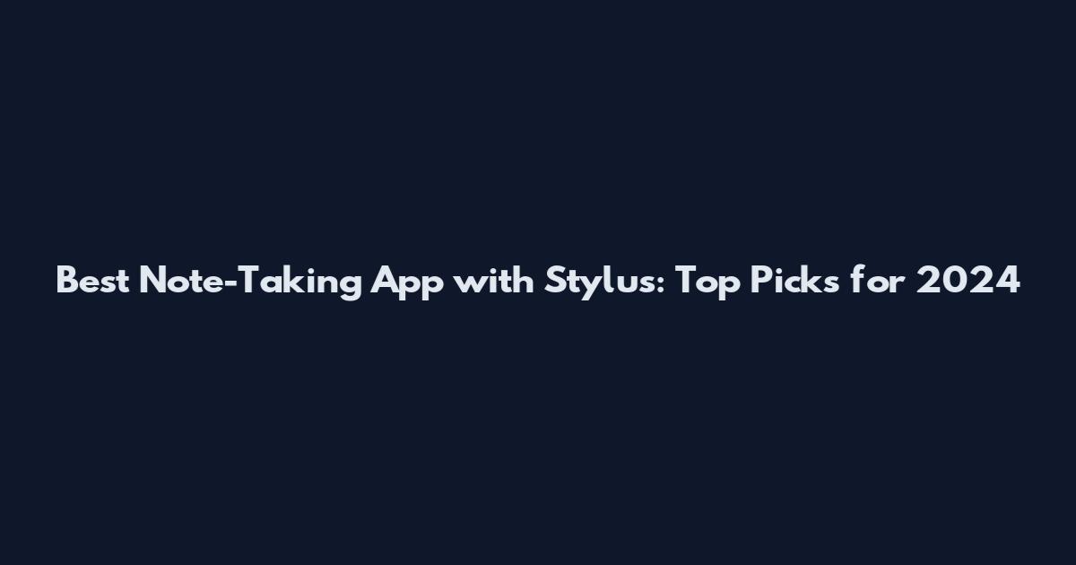 Best Note-Taking App with Stylus: Top Picks for 2024