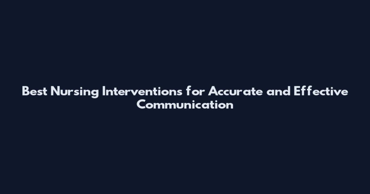 Best Nursing Interventions for Accurate and Effective Communication