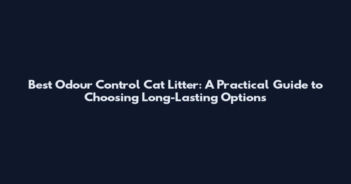 Best Odour Control Cat Litter: A Practical Guide to Choosing Long-Lasting Options