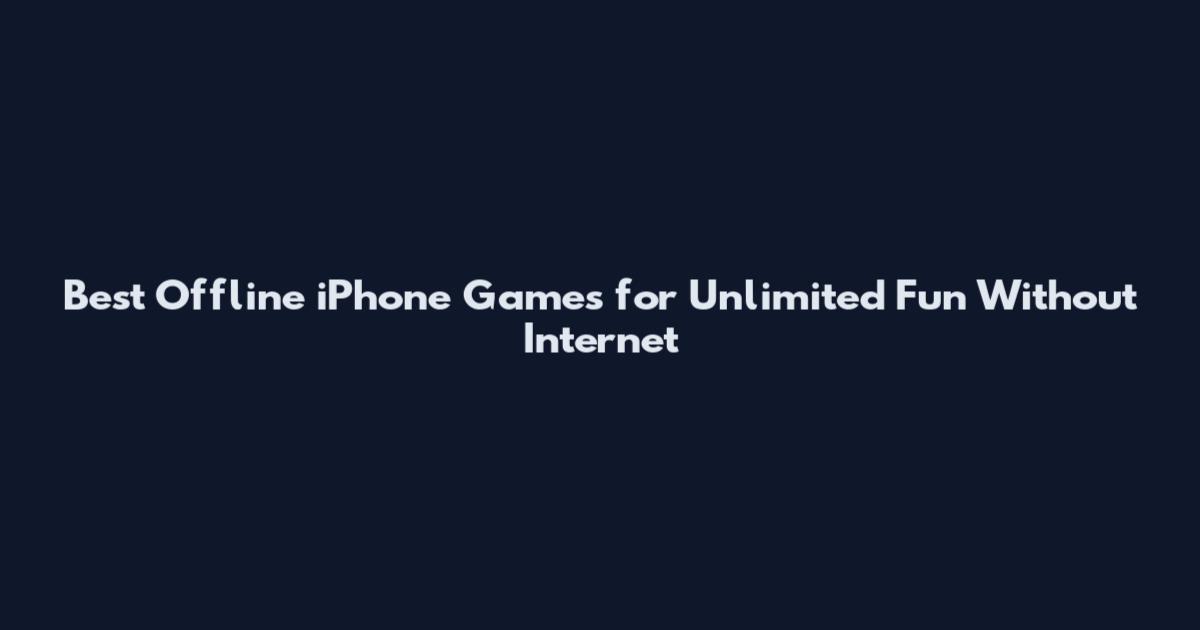 Best Offline iPhone Games for Unlimited Fun Without Internet