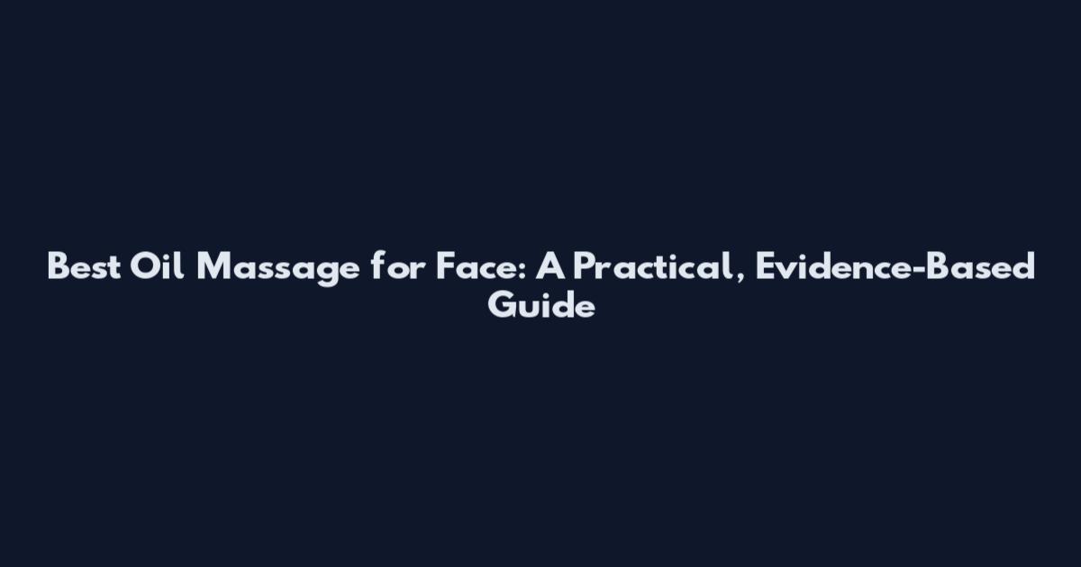 Best Oil Massage for Face: A Practical, Evidence-Based Guide