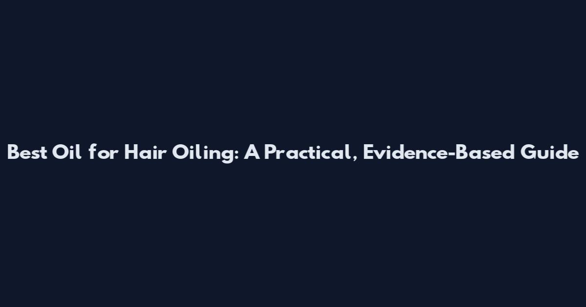 Best Oil for Hair Oiling: A Practical, Evidence-Based Guide