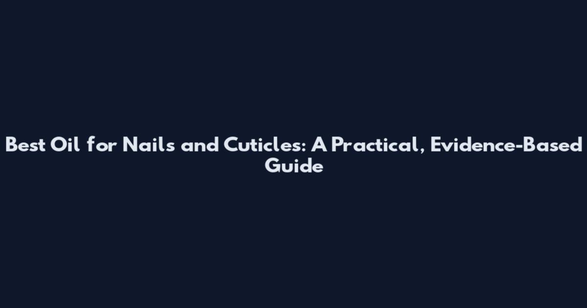 Best Oil for Nails and Cuticles: A Practical, Evidence-Based Guide