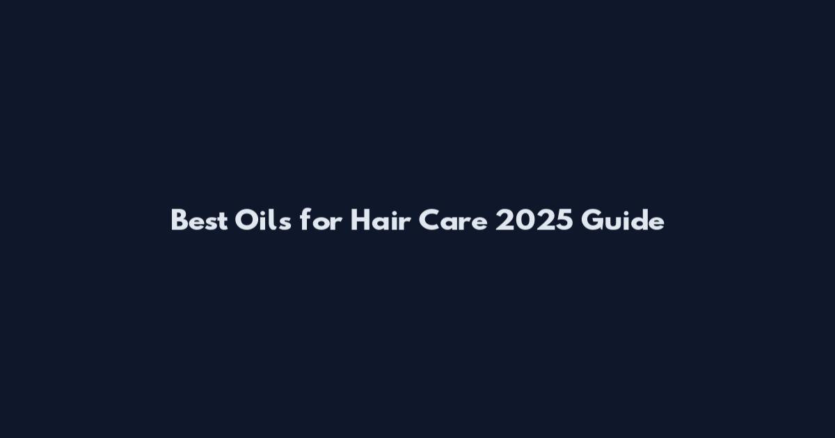 Best Oils for Hair Care 2025 Guide