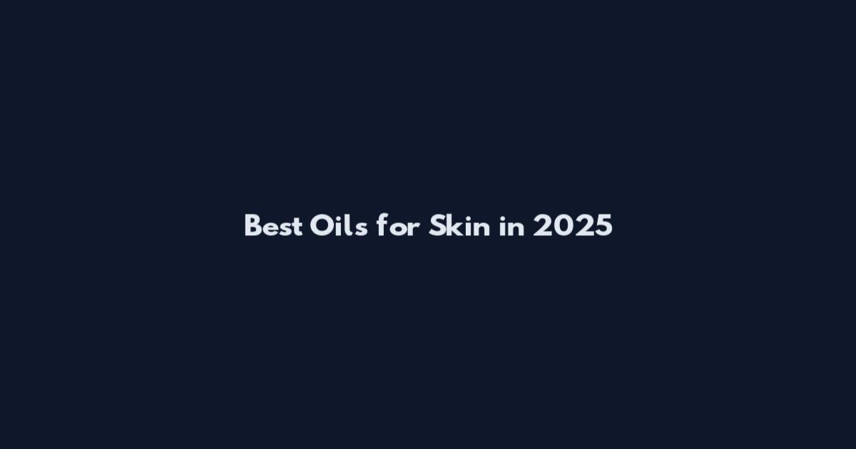 Best Oils for Skin in 2025