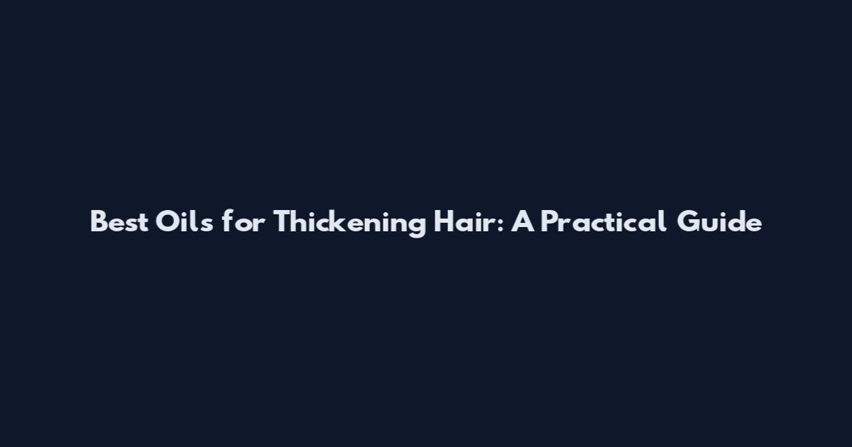 Best Oils for Thickening Hair: A Practical Guide
