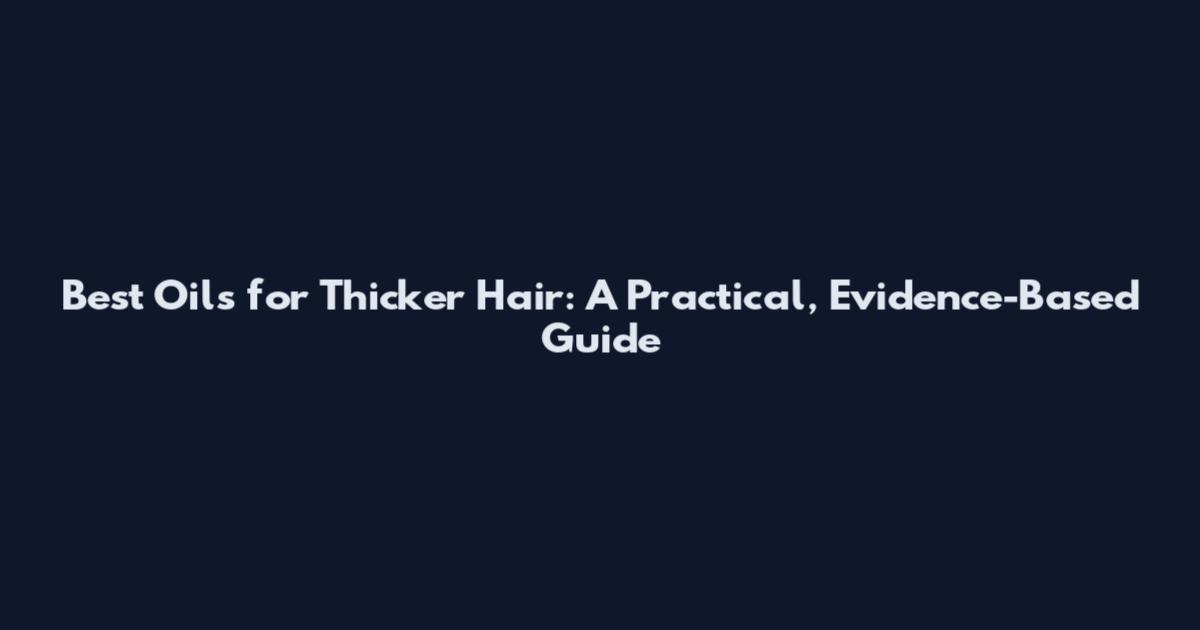 Best Oils for Thicker Hair: A Practical, Evidence-Based Guide