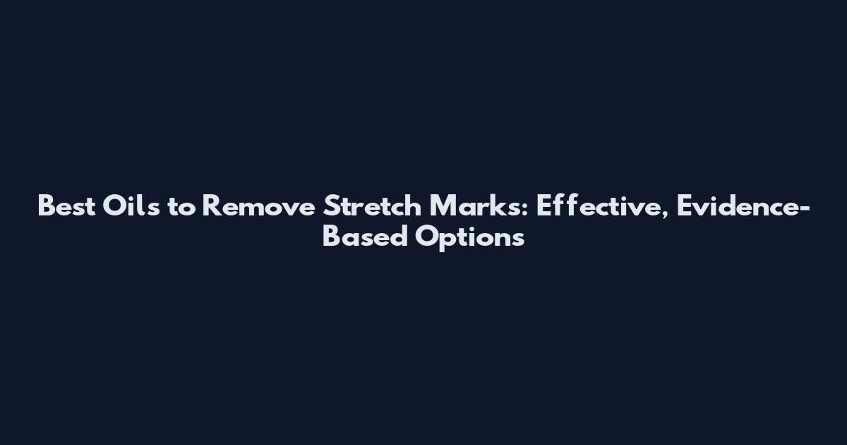 Best Oils to Remove Stretch Marks: Effective, Evidence-Based Options
