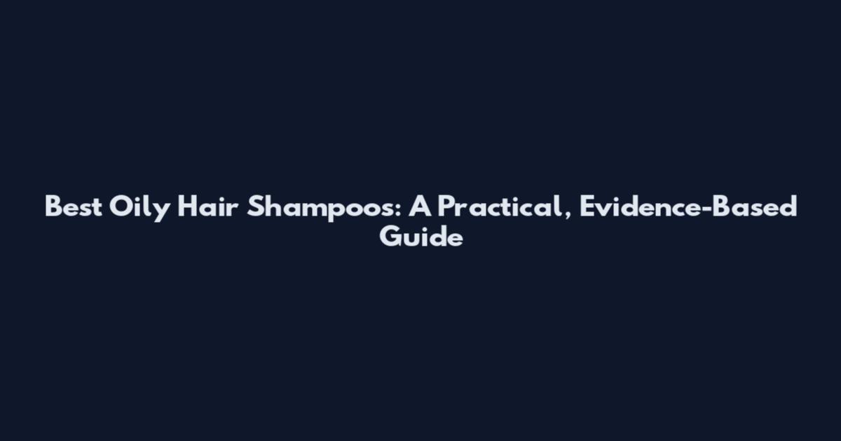 Best Oily Hair Shampoos: A Practical, Evidence-Based Guide
