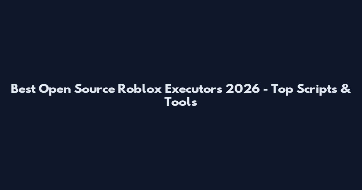Best Open Source Roblox Executors 2026 - Top Scripts & Tools