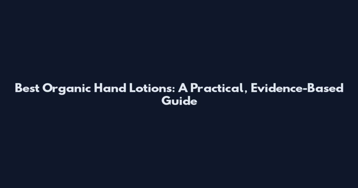 Best Organic Hand Lotions: A Practical, Evidence-Based Guide