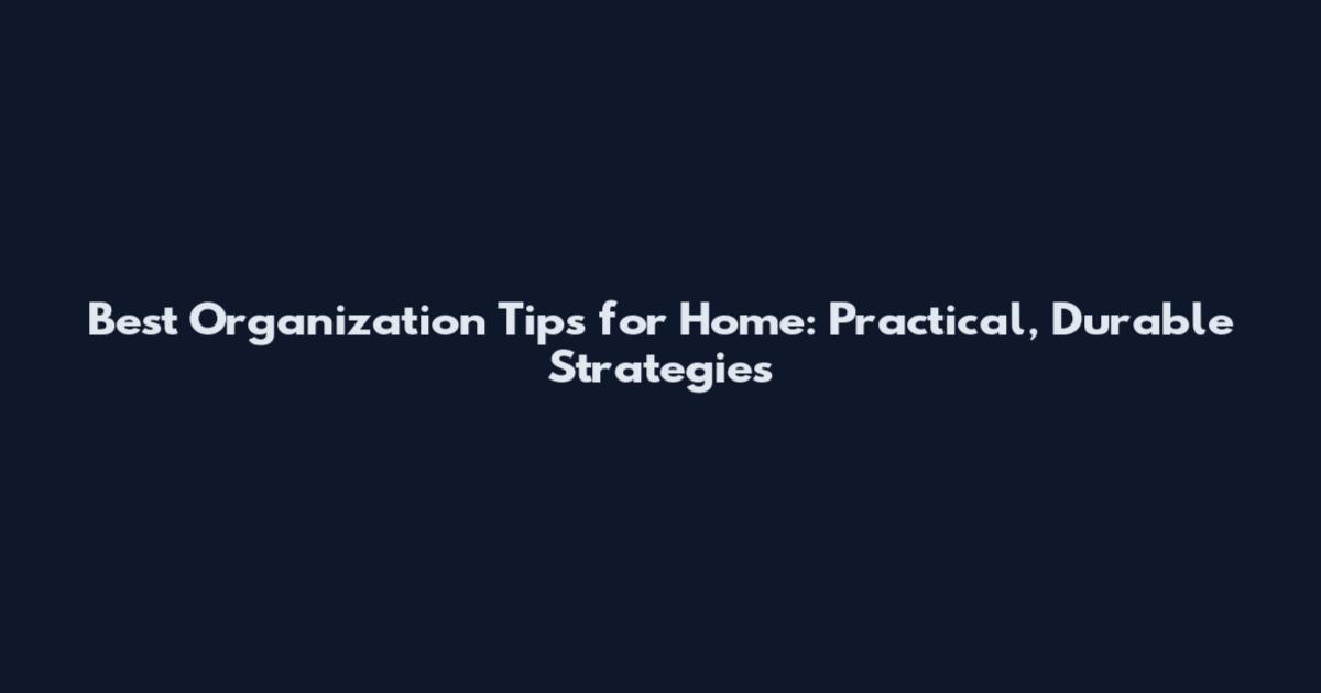 Best Organization Tips for Home: Practical, Durable Strategies