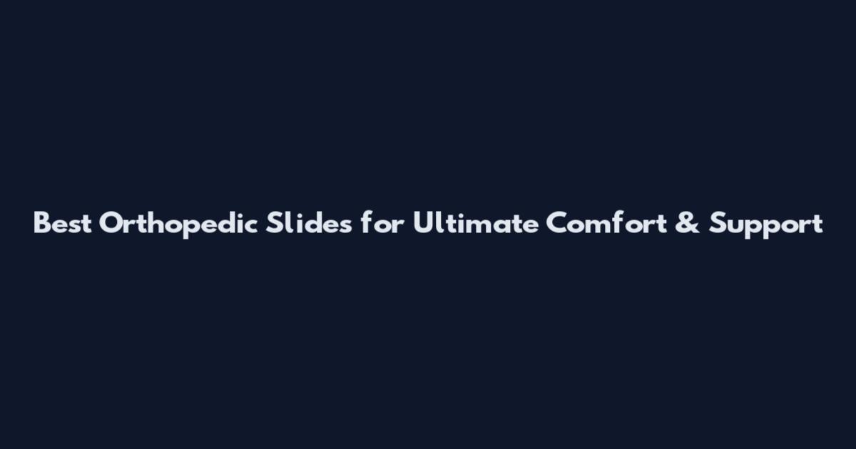 Best Orthopedic Slides for Ultimate Comfort & Support