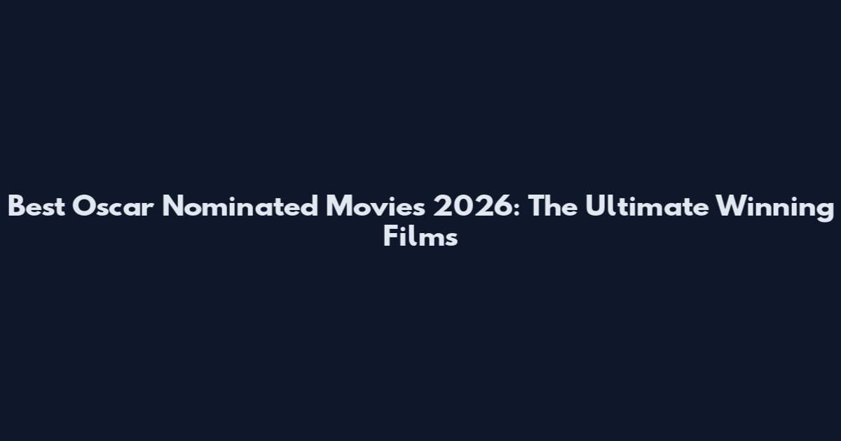 Best Oscar Nominated Movies 2026: The Ultimate Winning Films