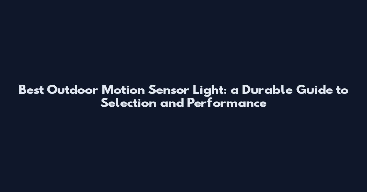 Best Outdoor Motion Sensor Light: a Durable Guide to Selection and Performance