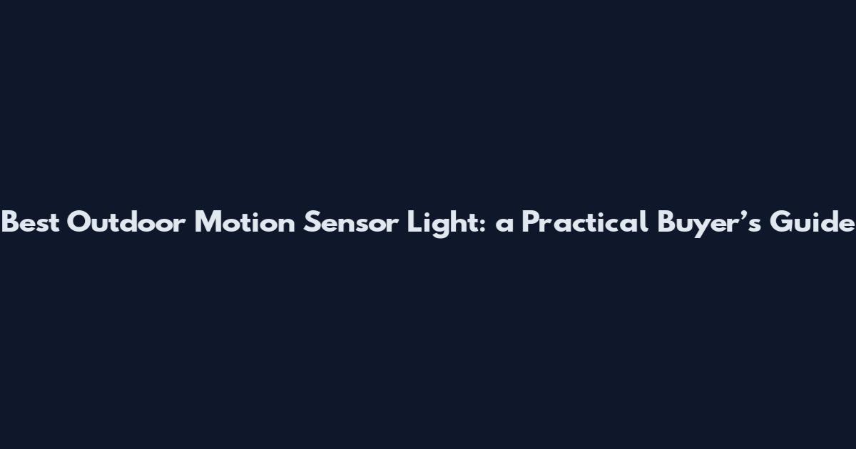 Best Outdoor Motion Sensor Light: a Practical Buyer’s Guide