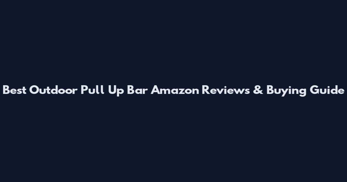 Best Outdoor Pull Up Bar Amazon Reviews & Buying Guide