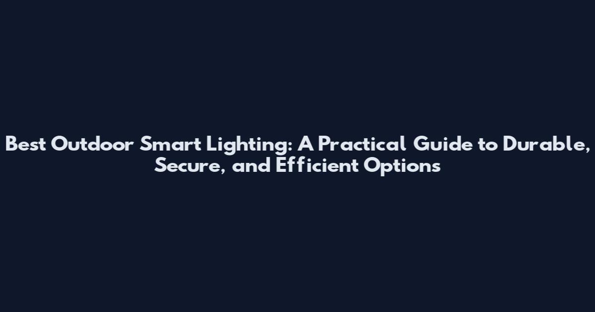 Best Outdoor Smart Lighting: A Practical Guide to Durable, Secure, and Efficient Options