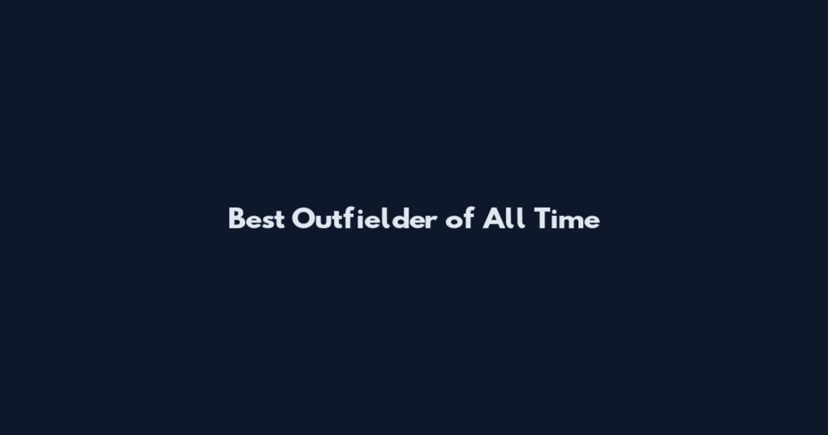 Best Outfielder of All Time