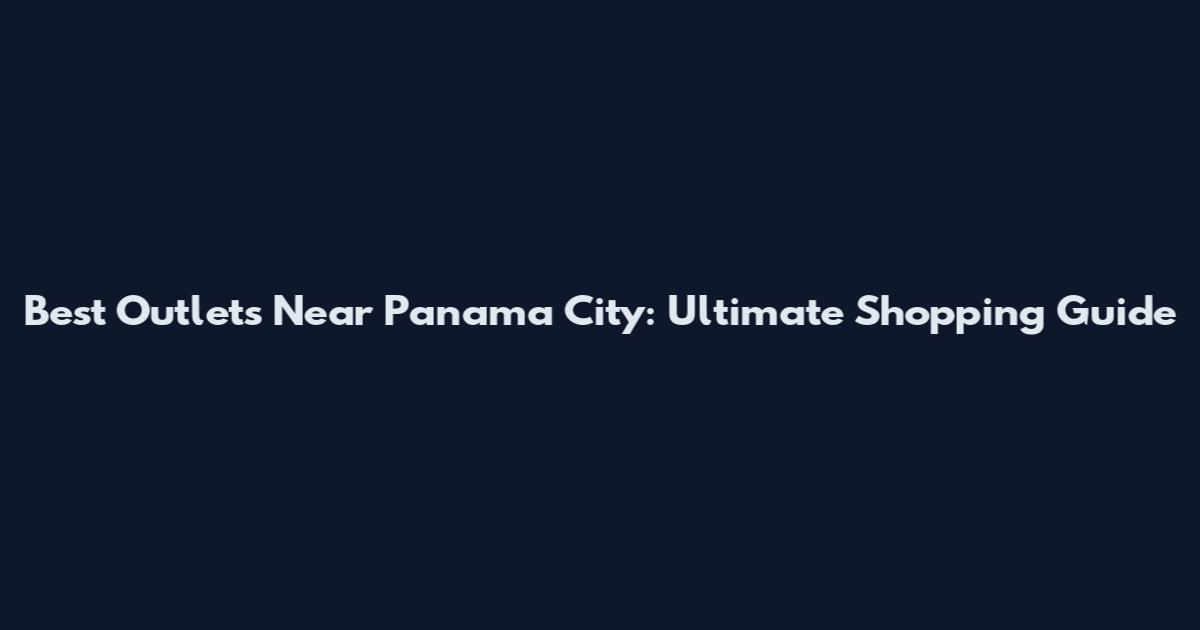 Best Outlets Near Panama City: Ultimate Shopping Guide