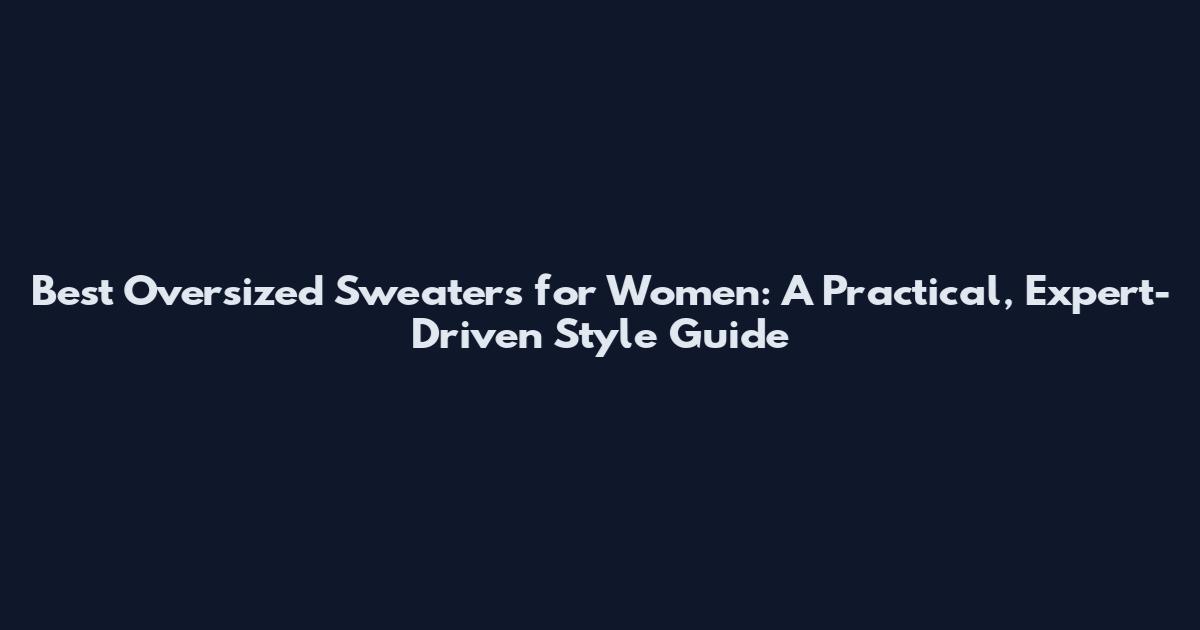 Best Oversized Sweaters for Women: A Practical, Expert-Driven Style Guide