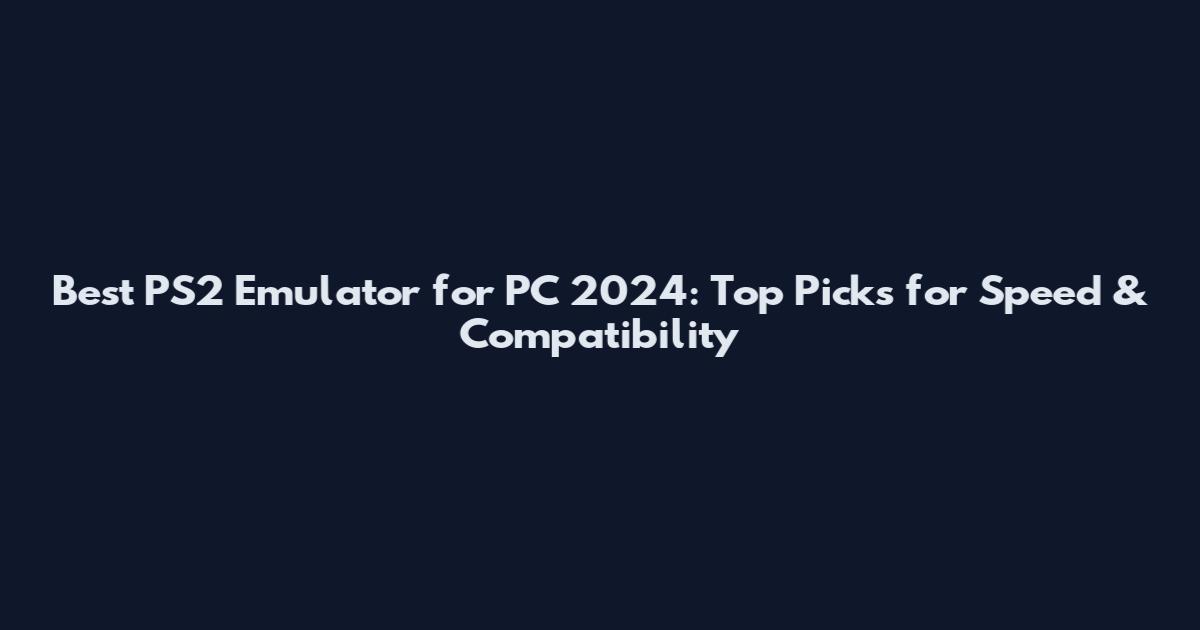 Best PS2 Emulator for PC 2024: Top Picks for Speed & Compatibility