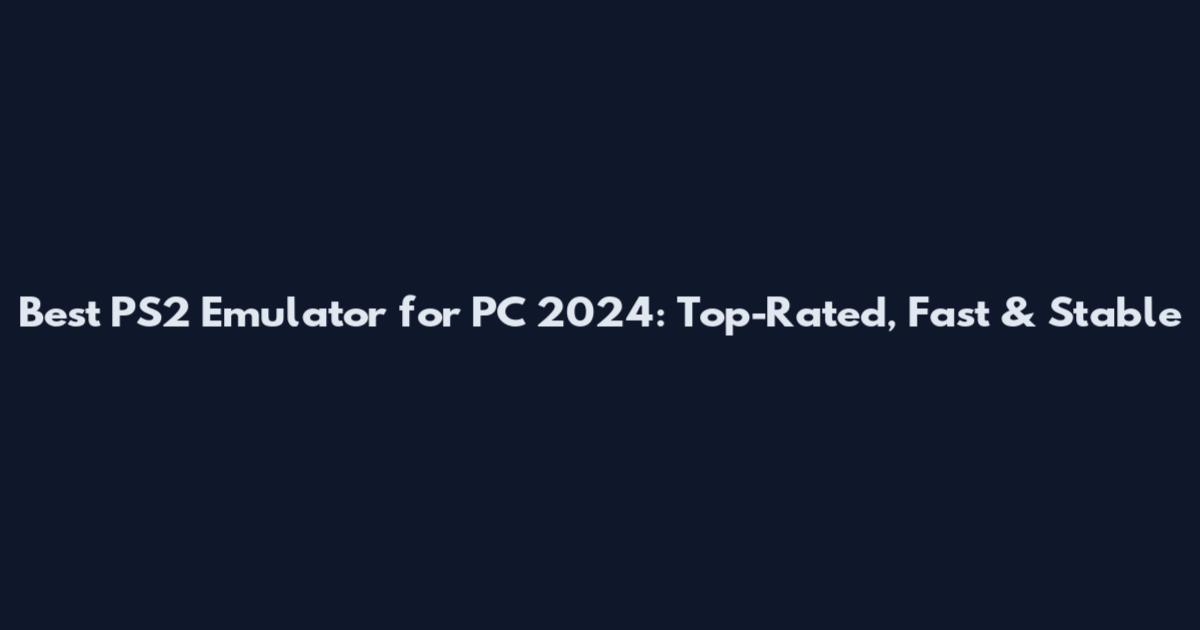 Best PS2 Emulator for PC 2024: Top-Rated, Fast & Stable